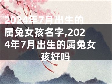 2024年7月出生的属兔女孩名字,2024年7月出生的属兔女孩好吗
