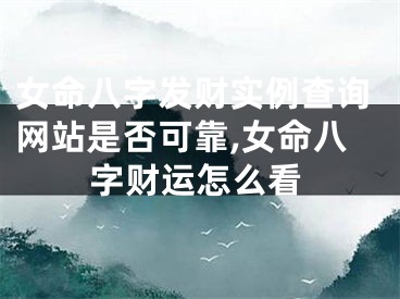 女命八字发财实例查询网站是否可靠,女命八字财运怎么看