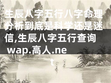 生辰八字五行八字命理分析到底是科学还是迷信,生辰八字五行查询 wap.高人.net
