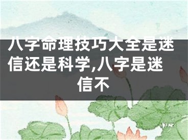 八字命理技巧大全是迷信还是科学,八字是迷信不