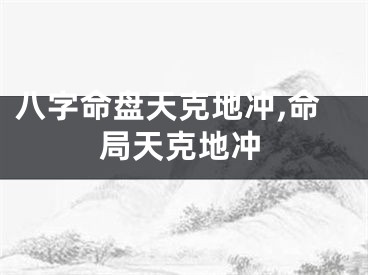 八字命盘天克地冲,命局天克地冲