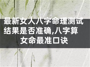 最新女人八字命理测试结果是否准确,八字算女命最准口诀