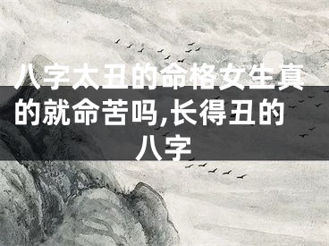 八字太丑的命格女生真的就命苦吗,长得丑的八字