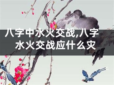八字中水火交战,八字水火交战应什么灾