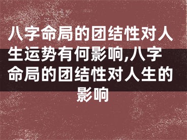 八字命局的团结性对人生运势有何影响,八字命局的团结性对人生的影响