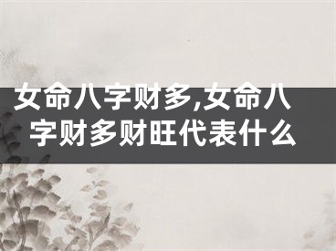 女命八字财多,女命八字财多财旺代表什么