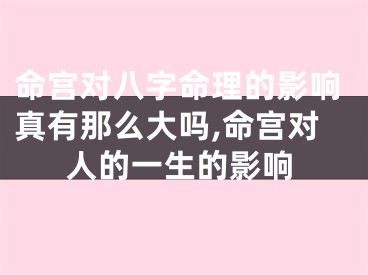 命宫对八字命理的影响真有那么大吗,命宫对人的一生的影响