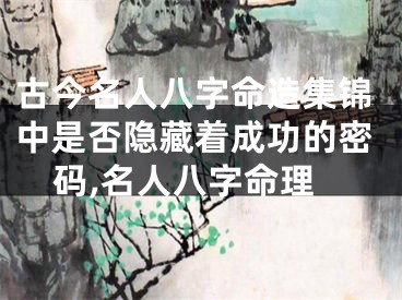 古今名人八字命造集锦中是否隐藏着成功的密码,名人八字命理