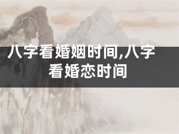 八字看婚姻时间,八字看婚恋时间