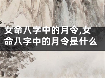 女命八字中的月令,女命八字中的月令是什么