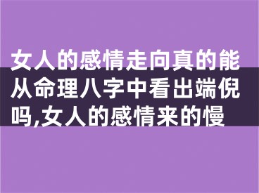 女人的感情走向真的能从命理八字中看出端倪吗,女人的感情来的慢