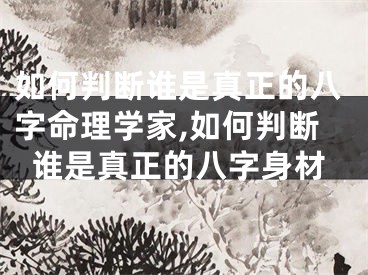 如何判断谁是真正的八字命理学家,如何判断谁是真正的八字身材