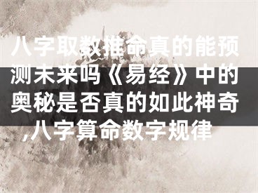 八字取数推命真的能预测未来吗《易经》中的奥秘是否真的如此神奇,八字算命数字规律