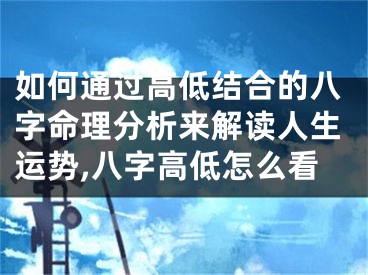 如何通过高低结合的八字命理分析来解读人生运势,八字高低怎么看