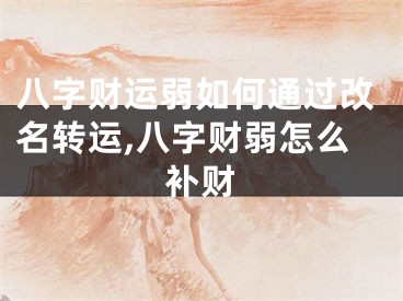 八字财运弱如何通过改名转运,八字财弱怎么补财