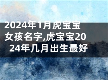 2024年1月虎宝宝女孩名字,虎宝宝2024年几月出生最好