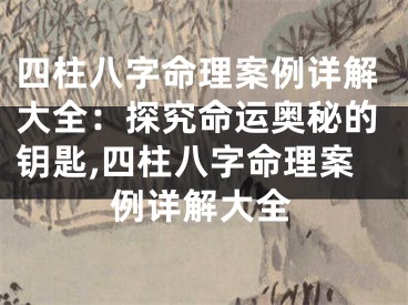 四柱八字命理案例详解大全：探究命运奥秘的钥匙,四柱八字命理案例详解大全