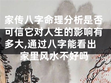 家传八字命理分析是否可信它对人生的影响有多大,通过八字能看出家里风水不好吗
