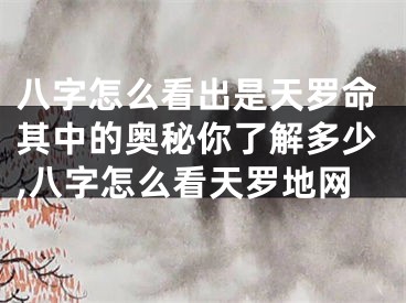 八字怎么看出是天罗命其中的奥秘你了解多少,八字怎么看天罗地网