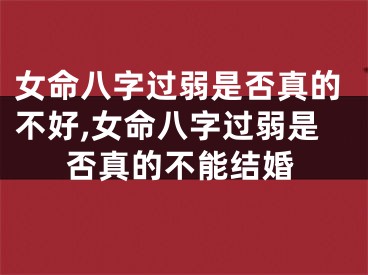 女命八字过弱是否真的不好,女命八字过弱是否真的不能结婚