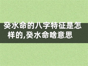 癸水命的八字特征是怎样的,癸水命啥意思