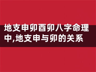 地支申卯酉卯八字命理中,地支申与卯的关系
