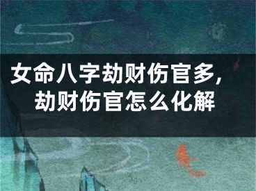 女命八字劫财伤官多,劫财伤官怎么化解