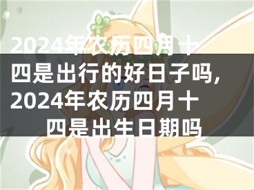 2024年农历四月十四是出行的好日子吗,2024年农历四月十四是出生日期吗