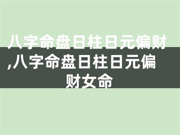八字命盘日柱日元偏财,八字命盘日柱日元偏财女命