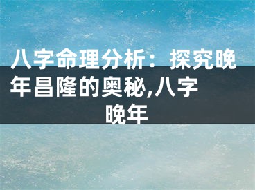 八字命理分析：探究晚年昌隆的奥秘,八字 晚年