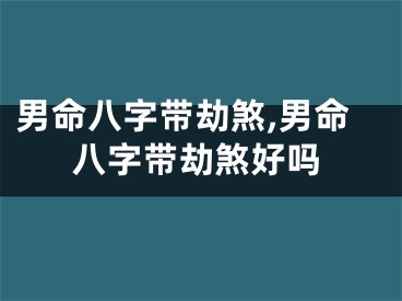 男命八字带劫煞,男命八字带劫煞好吗