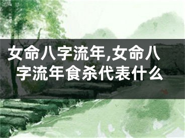 女命八字流年,女命八字流年食杀代表什么
