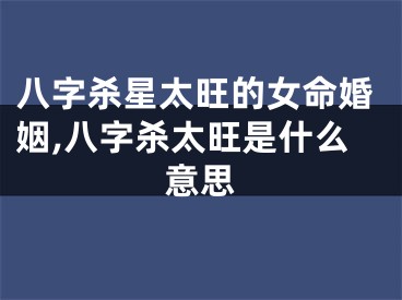 八字杀星太旺的女命婚姻,八字杀太旺是什么意思