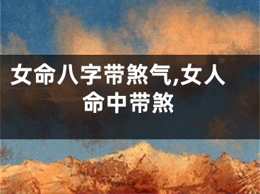 女命八字带煞气,女人命中带煞