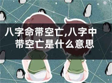 八字命带空亡,八字中带空亡是什么意思