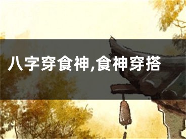 八字穿食神,食神穿搭