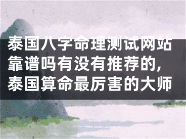 泰国八字命理测试网站靠谱吗有没有推荐的,泰国算命最厉害的大师