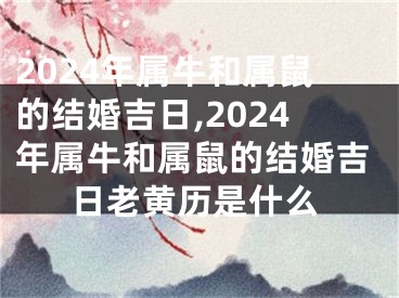 2024年属牛和属鼠的结婚吉日,2024年属牛和属鼠的结婚吉日老黄历是什么