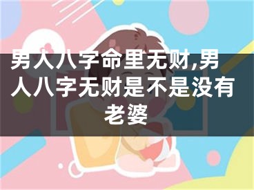 男人八字命里无财,男人八字无财是不是没有老婆