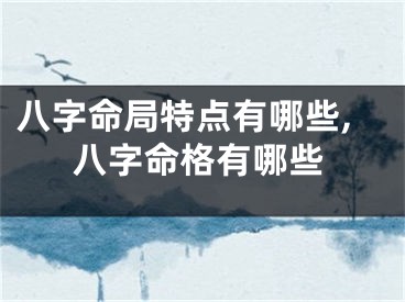 八字命局特点有哪些,八字命格有哪些