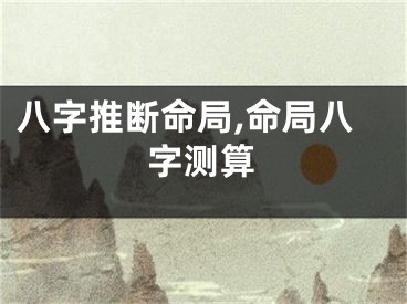 八字推断命局,命局八字测算