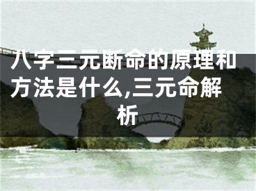 八字三元断命的原理和方法是什么,三元命解析