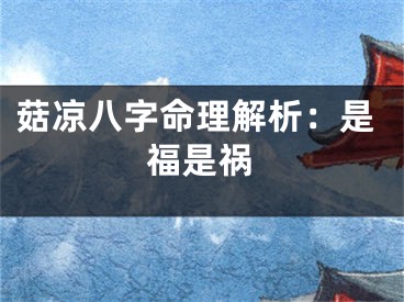 菇凉八字命理解析：是福是祸
