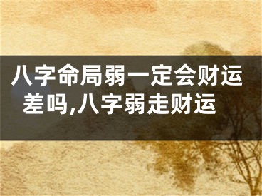 八字命局弱一定会财运差吗,八字弱走财运