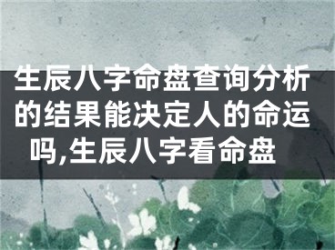 生辰八字命盘查询分析的结果能决定人的命运吗,生辰八字看命盘