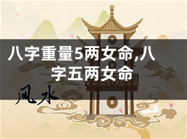 八字重量5两女命,八字五两女命