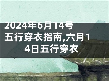 2024年6月14号五行穿衣指南,六月14日五行穿衣