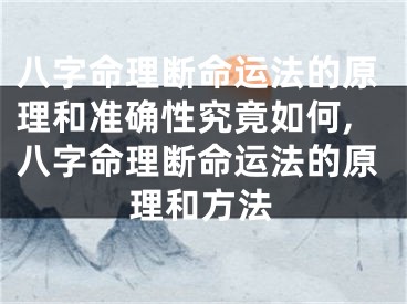 八字命理断命运法的原理和准确性究竟如何,八字命理断命运法的原理和方法