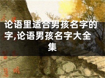 论语里适合男孩名字的字,论语男孩名字大全集