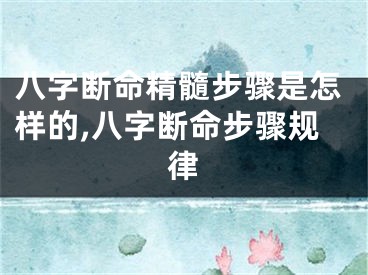 八字断命精髓步骤是怎样的,八字断命步骤规律